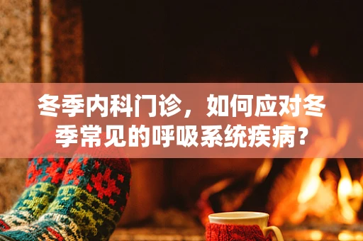 冬季内科门诊，如何应对冬季常见的呼吸系统疾病？