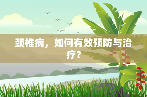 颈椎病，如何有效预防与治疗？