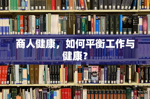 商人健康，如何平衡工作与健康？
