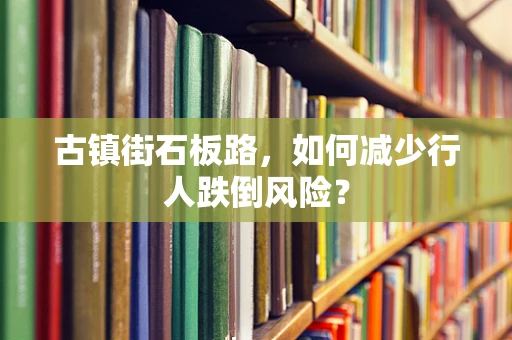 古镇街石板路，如何减少行人跌倒风险？