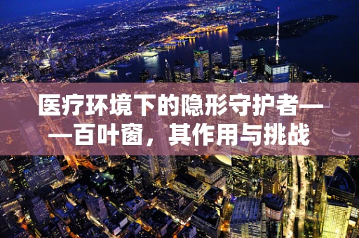 医疗环境下的隐形守护者——百叶窗，其作用与挑战