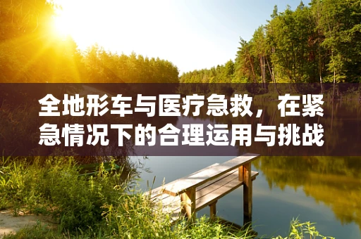 全地形车与医疗急救，在紧急情况下的合理运用与挑战