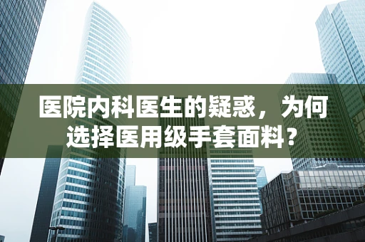 医院内科医生的疑惑，为何选择医用级手套面料？