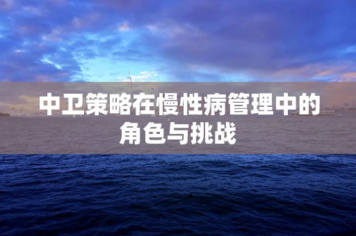 中卫策略在慢性病管理中的角色与挑战
