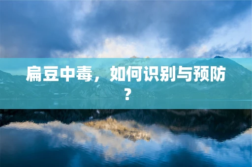 扁豆中毒，如何识别与预防？