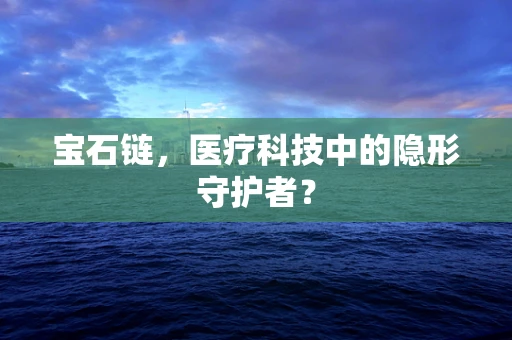 宝石链，医疗科技中的隐形守护者？