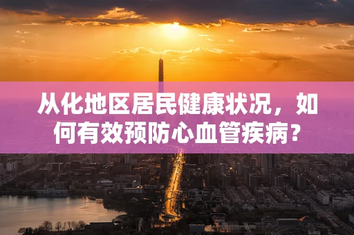 从化地区居民健康状况，如何有效预防心血管疾病？