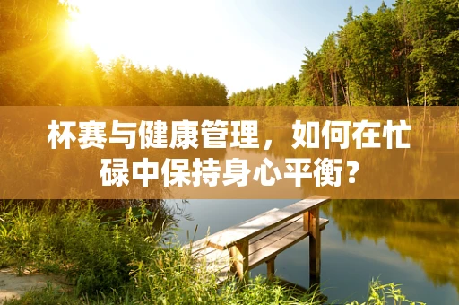 杯赛与健康管理，如何在忙碌中保持身心平衡？