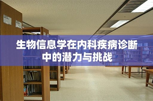 生物信息学在内科疾病诊断中的潜力与挑战
