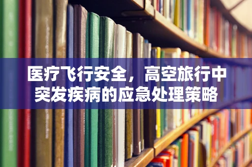 医疗飞行安全，高空旅行中突发疾病的应急处理策略