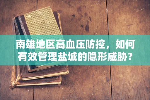南雄地区高血压防控，如何有效管理盐城的隐形威胁？