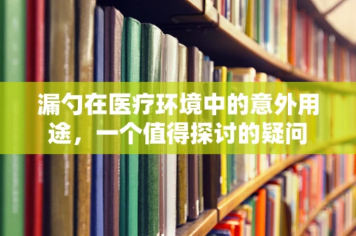 漏勺在医疗环境中的意外用途，一个值得探讨的疑问