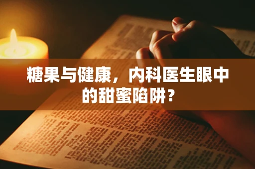糖果与健康，内科医生眼中的甜蜜陷阱？