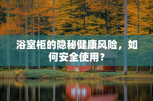 浴室柜的隐秘健康风险，如何安全使用？