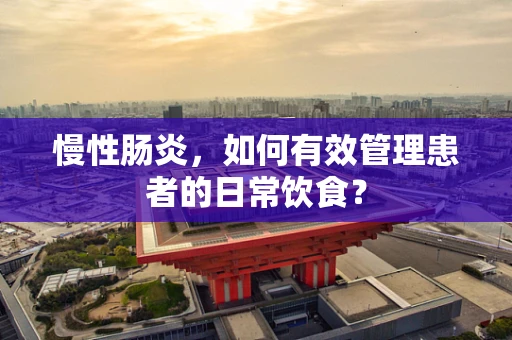 慢性肠炎，如何有效管理患者的日常饮食？