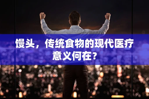 馒头，传统食物的现代医疗意义何在？