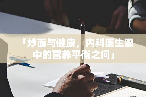 「炒面与健康，内科医生眼中的营养平衡之问」