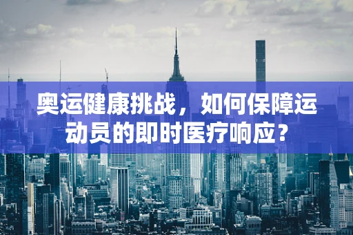奥运健康挑战，如何保障运动员的即时医疗响应？