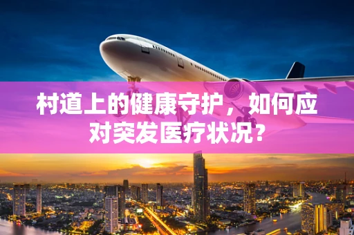 村道上的健康守护，如何应对突发医疗状况？