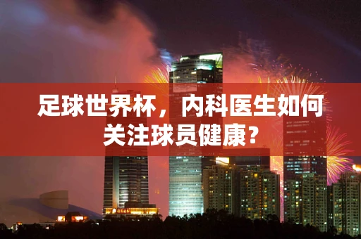 足球世界杯，内科医生如何关注球员健康？