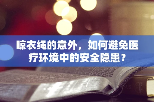 晾衣绳的意外，如何避免医疗环境中的安全隐患？