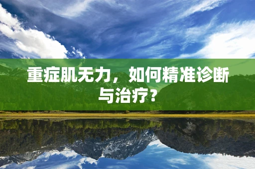 重症肌无力，如何精准诊断与治疗？