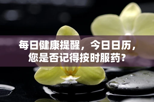每日健康提醒，今日日历，您是否记得按时服药？