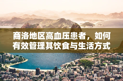 商洛地区高血压患者，如何有效管理其饮食与生活方式？