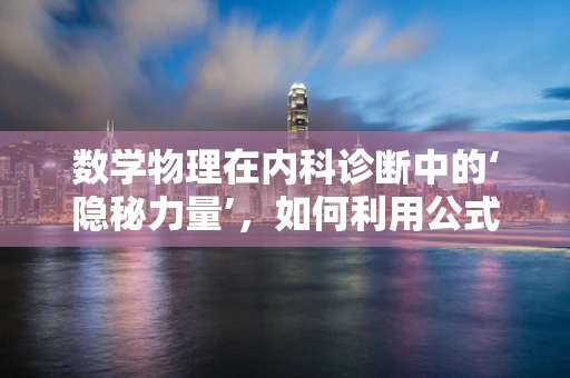 数学物理在内科诊断中的‘隐秘力量’，如何利用公式解析生理过程？