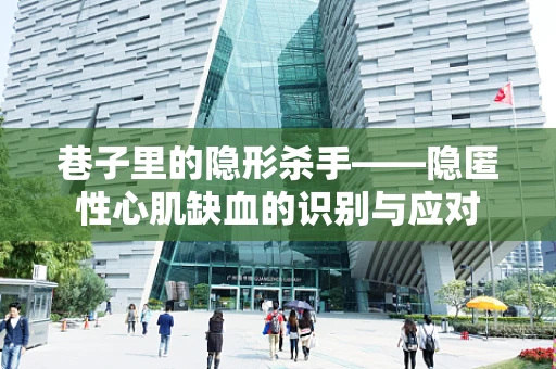 巷子里的隐形杀手——隐匿性心肌缺血的识别与应对