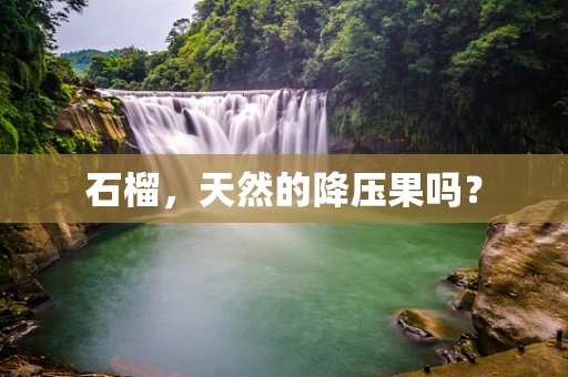 石榴，天然的降压果吗？