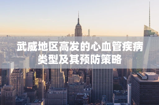武威地区高发的心血管疾病类型及其预防策略