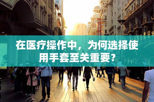 在医疗操作中，为何选择使用手套至关重要？