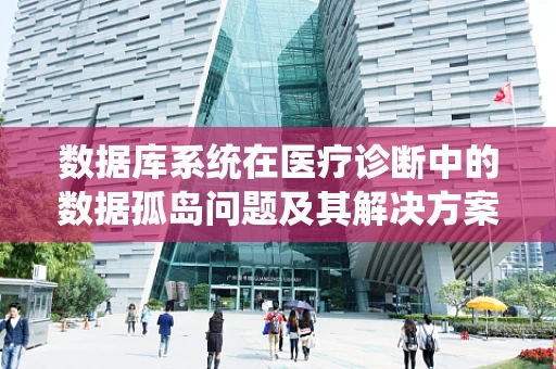 数据库系统在医疗诊断中的数据孤岛问题及其解决方案