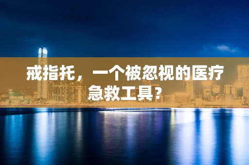 戒指托，一个被忽视的医疗急救工具？