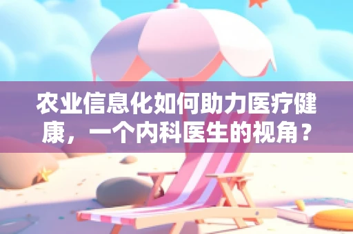 农业信息化如何助力医疗健康，一个内科医生的视角？