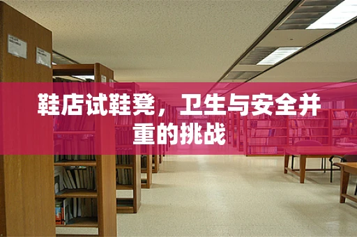 鞋店试鞋凳，卫生与安全并重的挑战