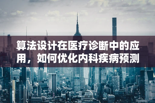 算法设计在医疗诊断中的应用，如何优化内科疾病预测？