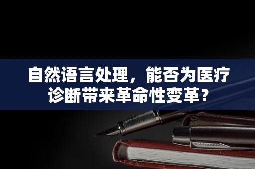 自然语言处理，能否为医疗诊断带来革命性变革？
