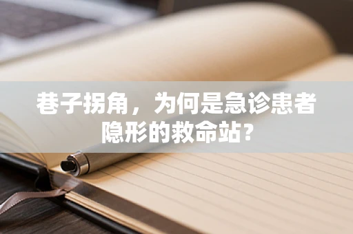 巷子拐角，为何是急诊患者隐形的救命站？