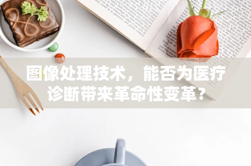 图像处理技术，能否为医疗诊断带来革命性变革？