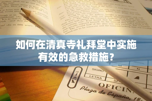 如何在清真寺礼拜堂中实施有效的急救措施？
