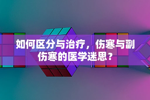 如何区分与治疗，伤寒与副伤寒的医学迷思？