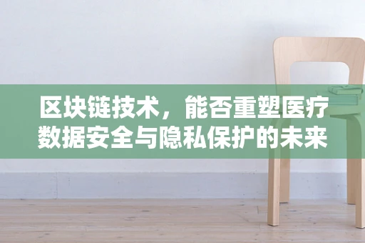 区块链技术，能否重塑医疗数据安全与隐私保护的未来？