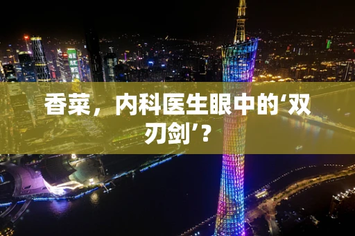 香菜，内科医生眼中的‘双刃剑’？