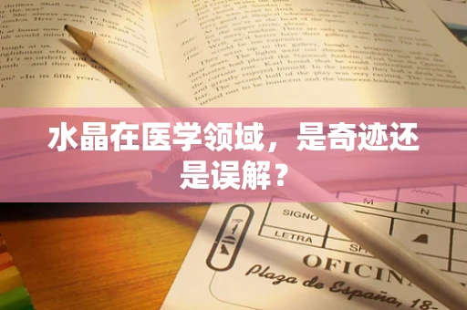 水晶在医学领域，是奇迹还是误解？