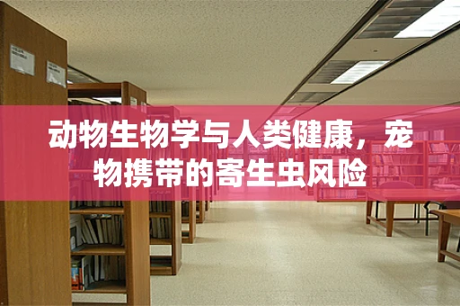 动物生物学与人类健康，宠物携带的寄生虫风险