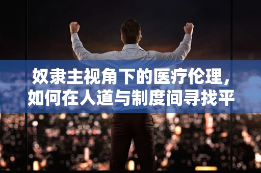 奴隶主视角下的医疗伦理，如何在人道与制度间寻找平衡？