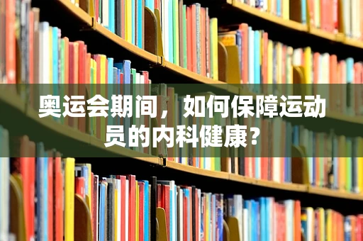 奥运会期间，如何保障运动员的内科健康？