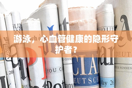 游泳，心血管健康的隐形守护者？